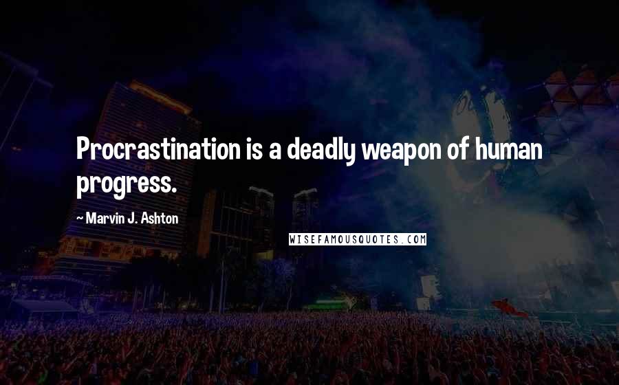 Marvin J. Ashton Quotes: Procrastination is a deadly weapon of human progress.