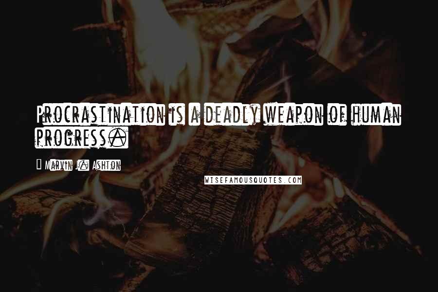 Marvin J. Ashton Quotes: Procrastination is a deadly weapon of human progress.