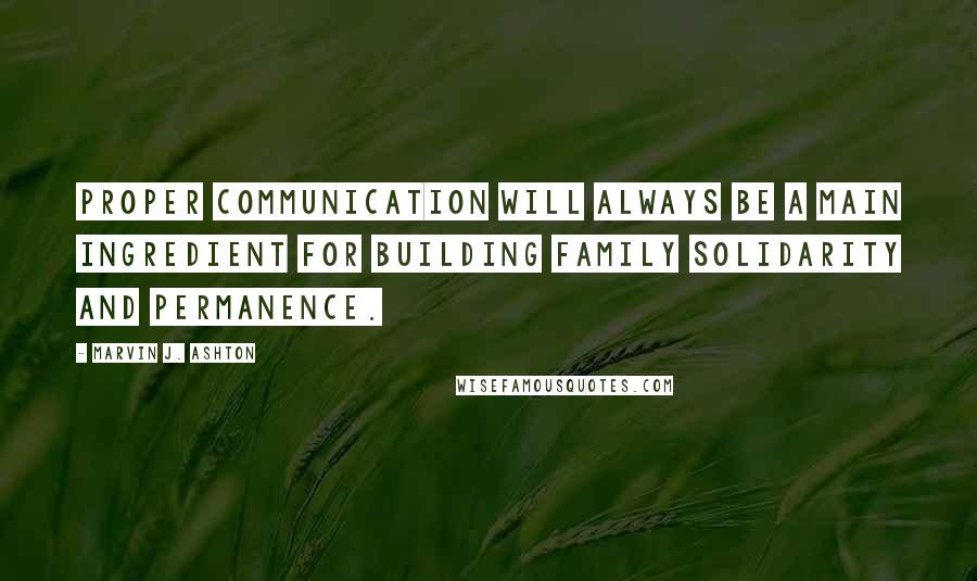 Marvin J. Ashton Quotes: Proper communication will always be a main ingredient for building family solidarity and permanence.