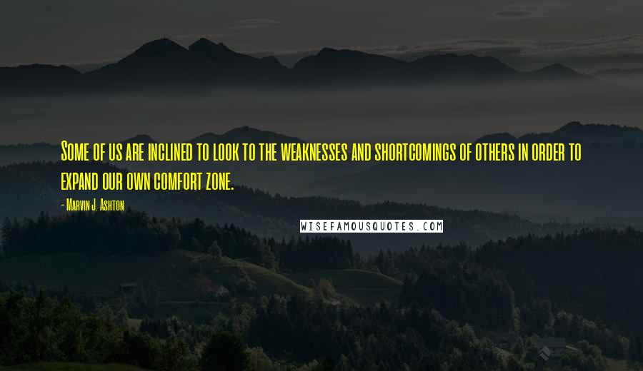 Marvin J. Ashton Quotes: Some of us are inclined to look to the weaknesses and shortcomings of others in order to expand our own comfort zone.