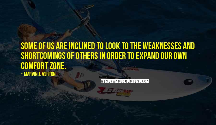 Marvin J. Ashton Quotes: Some of us are inclined to look to the weaknesses and shortcomings of others in order to expand our own comfort zone.