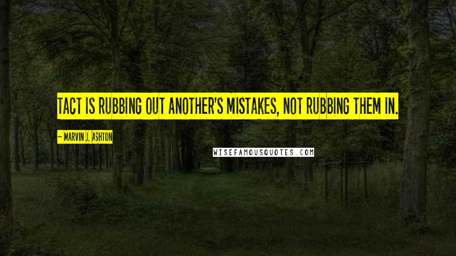 Marvin J. Ashton Quotes: Tact is rubbing out another's mistakes, not rubbing them in.