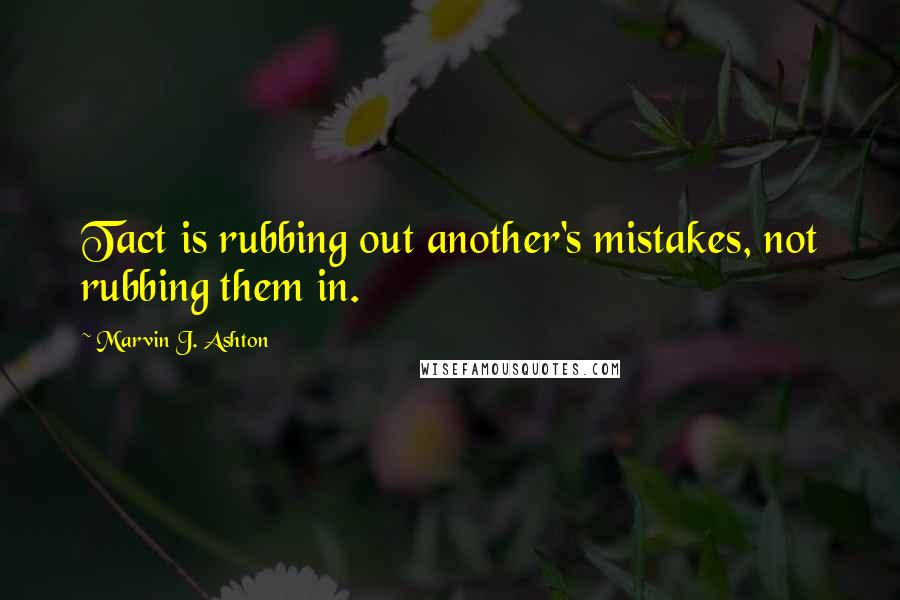 Marvin J. Ashton Quotes: Tact is rubbing out another's mistakes, not rubbing them in.