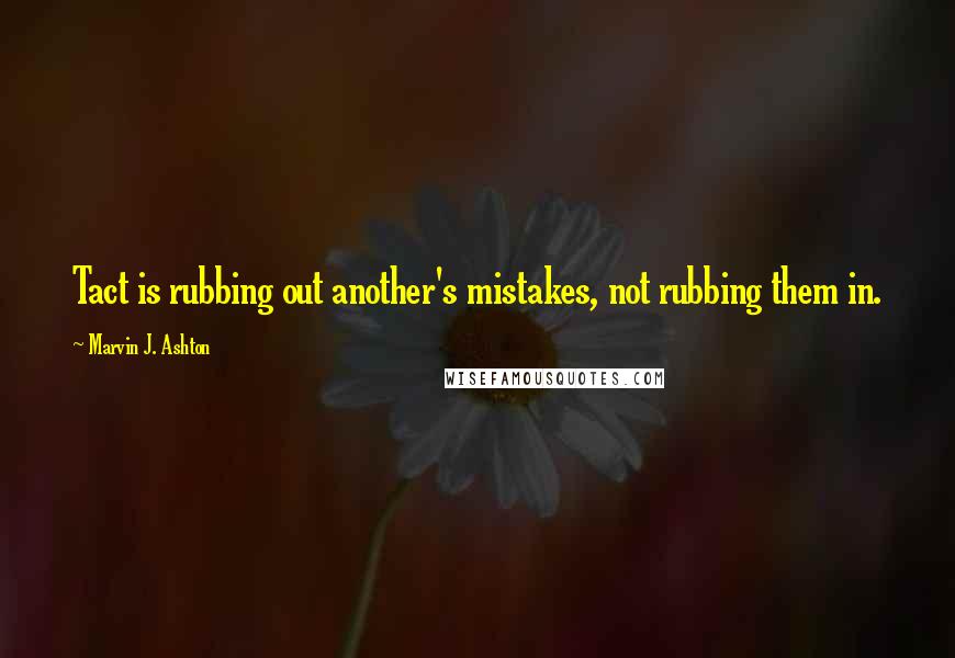 Marvin J. Ashton Quotes: Tact is rubbing out another's mistakes, not rubbing them in.