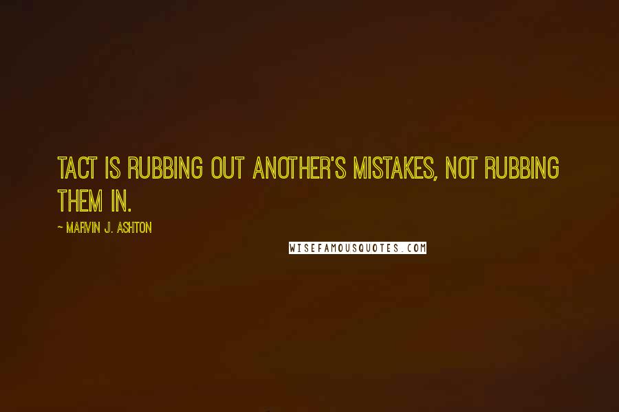 Marvin J. Ashton Quotes: Tact is rubbing out another's mistakes, not rubbing them in.