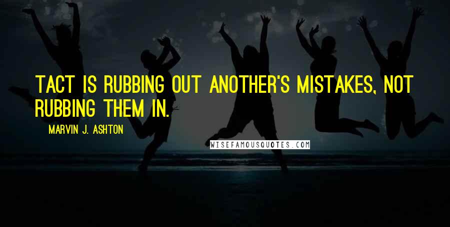 Marvin J. Ashton Quotes: Tact is rubbing out another's mistakes, not rubbing them in.