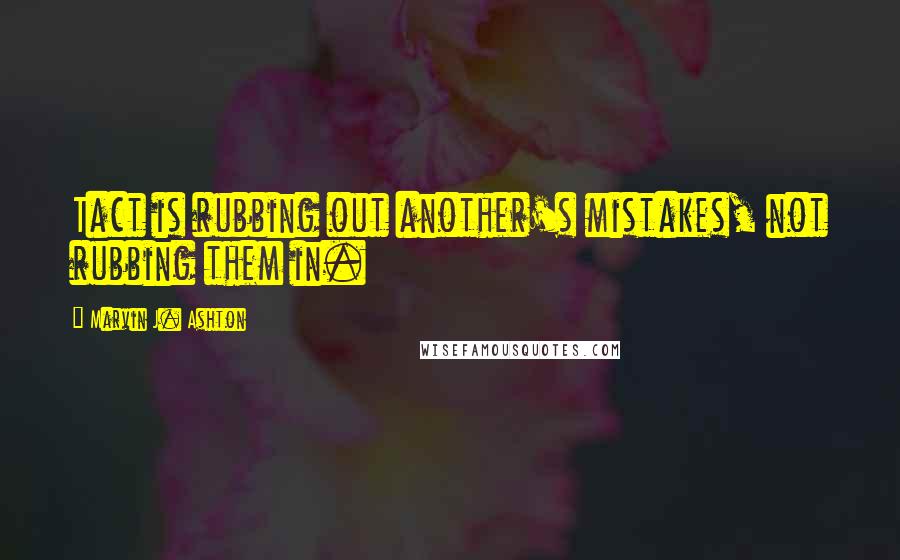 Marvin J. Ashton Quotes: Tact is rubbing out another's mistakes, not rubbing them in.