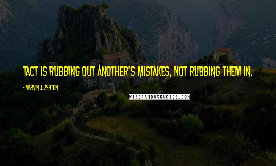 Marvin J. Ashton Quotes: Tact is rubbing out another's mistakes, not rubbing them in.