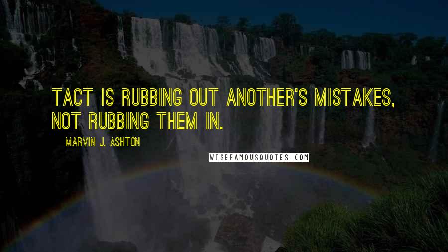 Marvin J. Ashton Quotes: Tact is rubbing out another's mistakes, not rubbing them in.