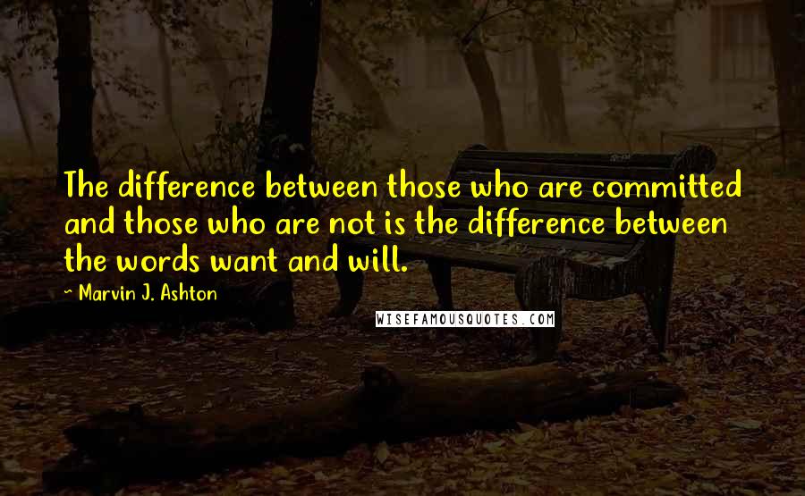 Marvin J. Ashton Quotes: The difference between those who are committed and those who are not is the difference between the words want and will.