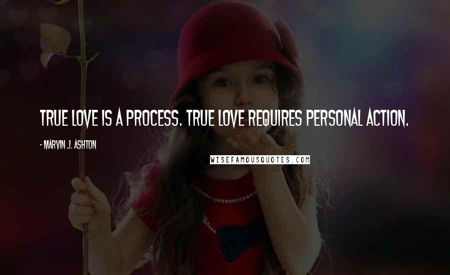Marvin J. Ashton Quotes: True love is a process. True love requires personal action.