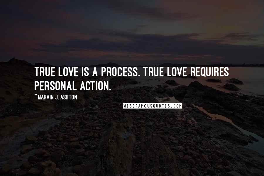 Marvin J. Ashton Quotes: True love is a process. True love requires personal action.