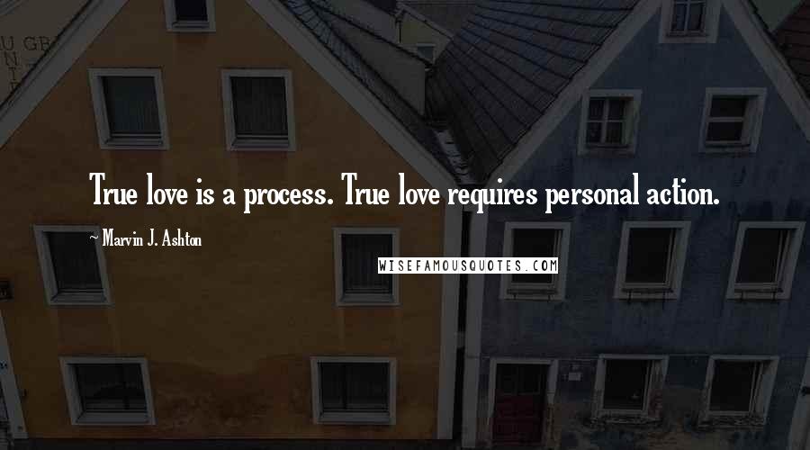 Marvin J. Ashton Quotes: True love is a process. True love requires personal action.