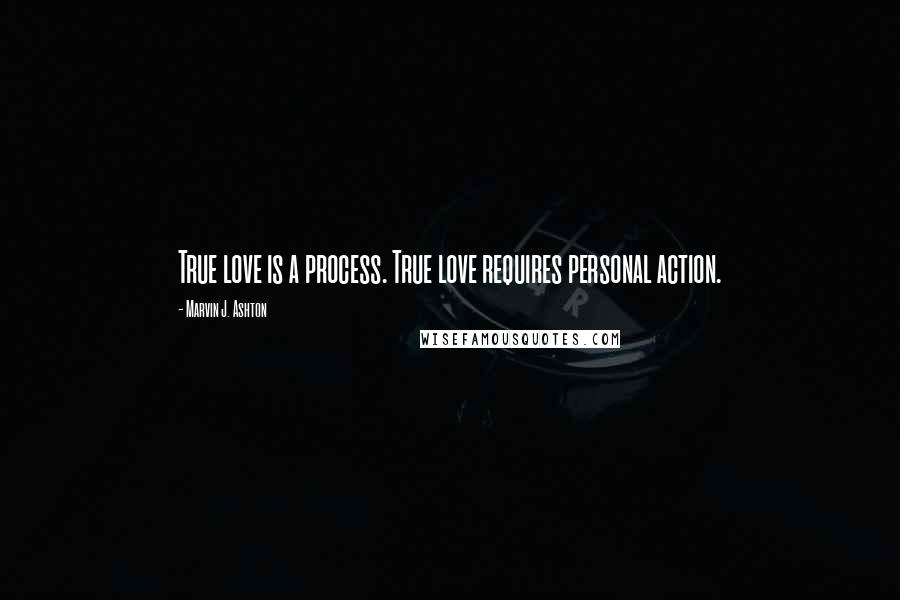 Marvin J. Ashton Quotes: True love is a process. True love requires personal action.