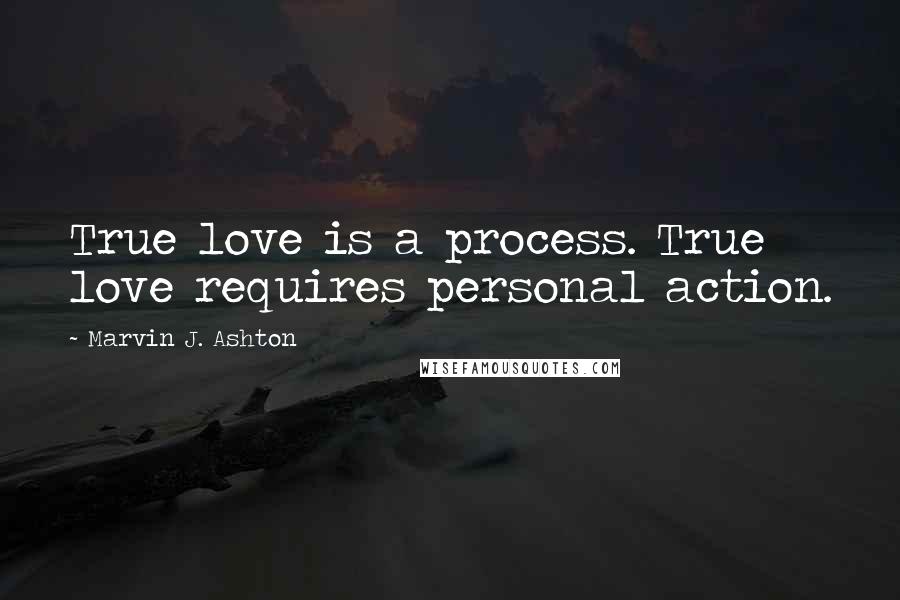 Marvin J. Ashton Quotes: True love is a process. True love requires personal action.