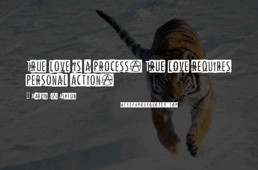 Marvin J. Ashton Quotes: True love is a process. True love requires personal action.
