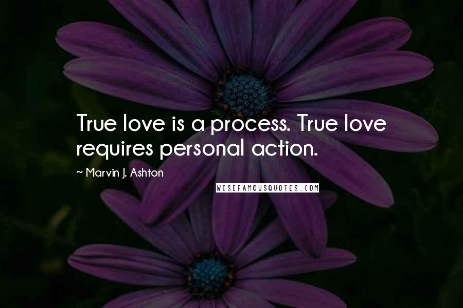 Marvin J. Ashton Quotes: True love is a process. True love requires personal action.