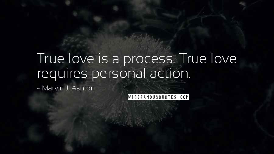 Marvin J. Ashton Quotes: True love is a process. True love requires personal action.