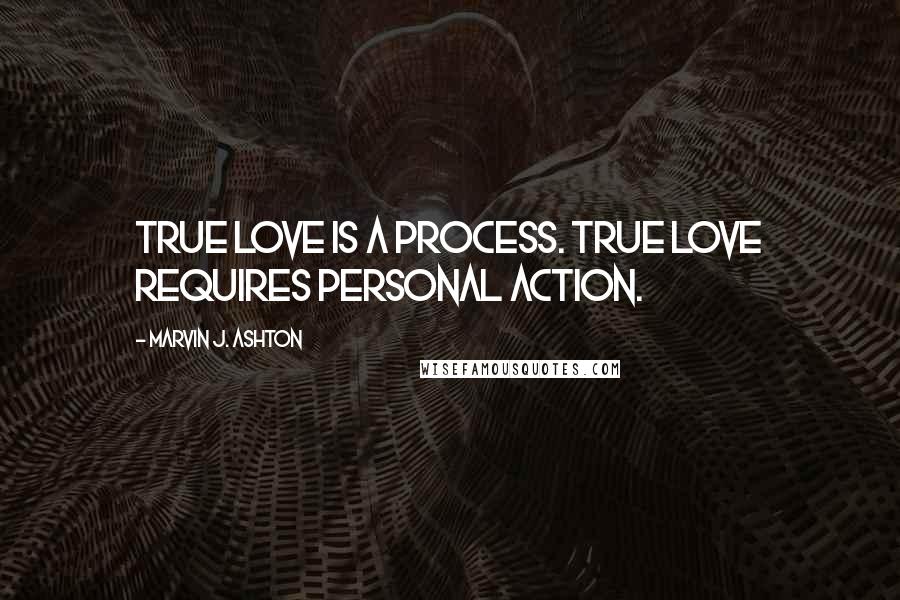 Marvin J. Ashton Quotes: True love is a process. True love requires personal action.