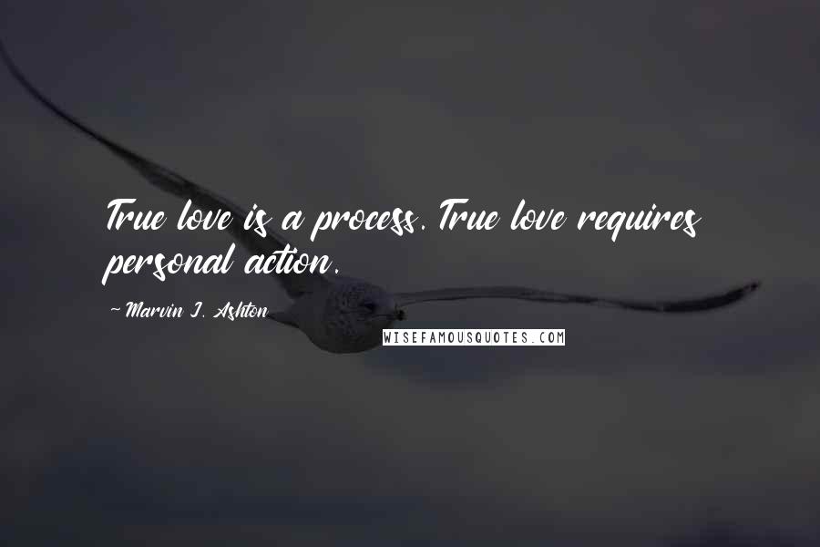 Marvin J. Ashton Quotes: True love is a process. True love requires personal action.