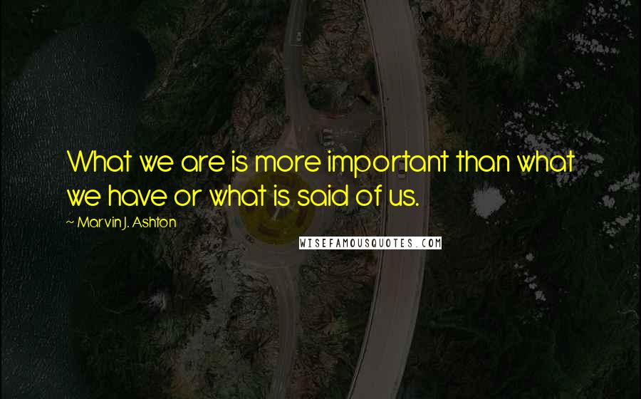 Marvin J. Ashton Quotes: What we are is more important than what we have or what is said of us.