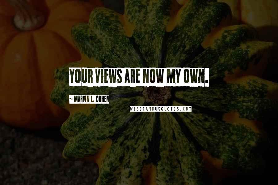 Marvin L. Cohen Quotes: Your views are now my own.