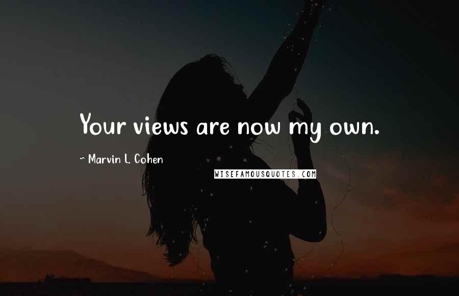 Marvin L. Cohen Quotes: Your views are now my own.