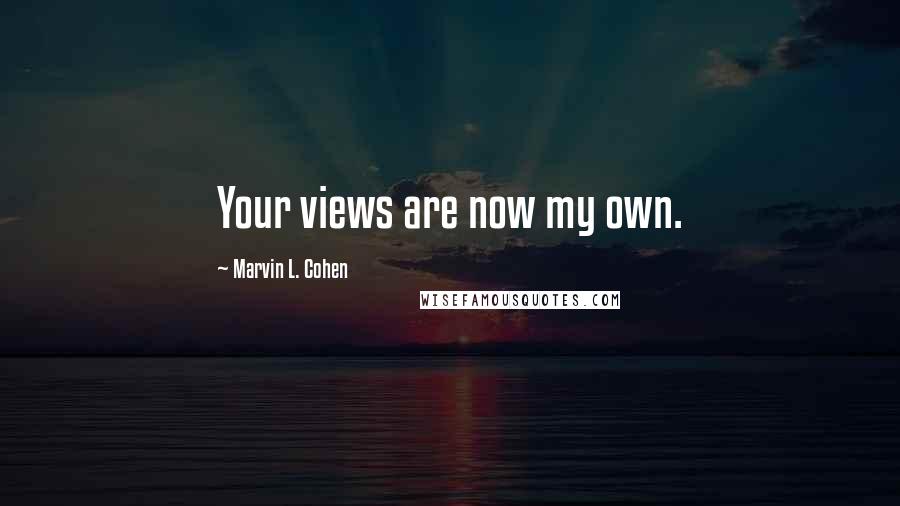 Marvin L. Cohen Quotes: Your views are now my own.