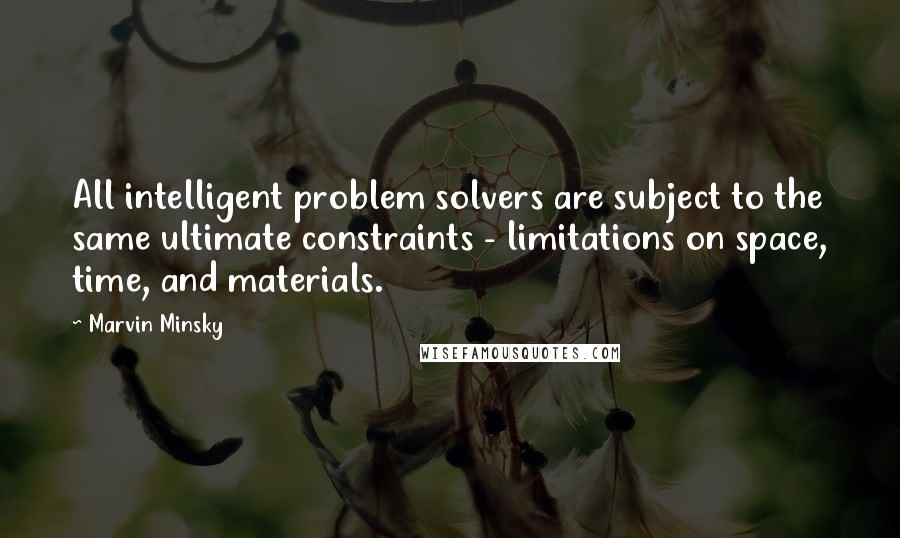 Marvin Minsky Quotes: All intelligent problem solvers are subject to the same ultimate constraints - limitations on space, time, and materials.