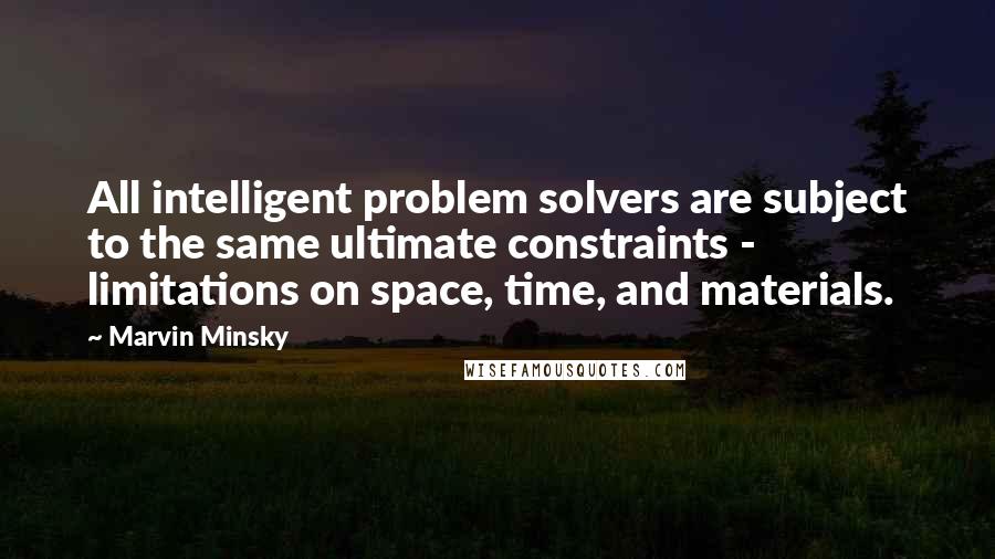 Marvin Minsky Quotes: All intelligent problem solvers are subject to the same ultimate constraints - limitations on space, time, and materials.