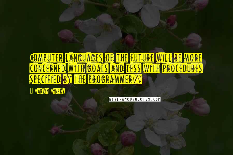 Marvin Minsky Quotes: Computer languages of the future will be more concerned with goals and less with procedures specified by the programmer.