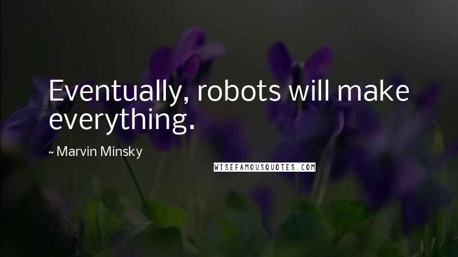 Marvin Minsky Quotes: Eventually, robots will make everything.