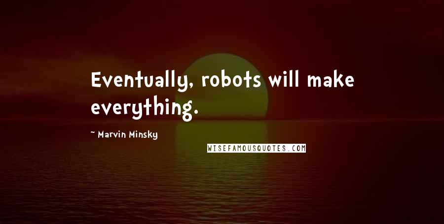 Marvin Minsky Quotes: Eventually, robots will make everything.