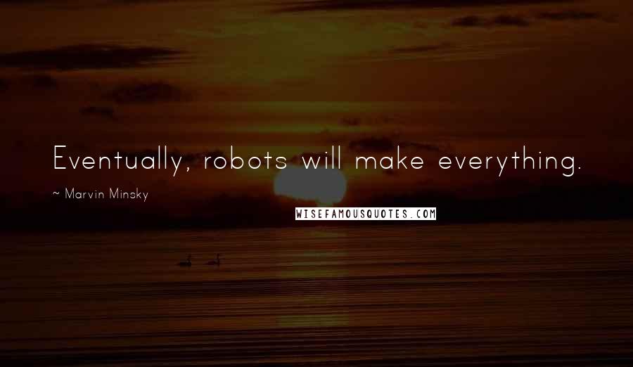 Marvin Minsky Quotes: Eventually, robots will make everything.