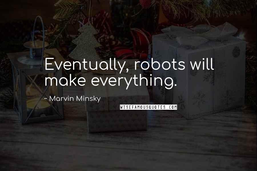 Marvin Minsky Quotes: Eventually, robots will make everything.