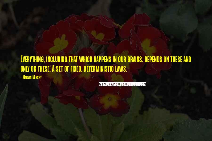 Marvin Minsky Quotes: Everything, including that which happens in our brains, depends on these and only on these: A set of fixed, deterministic laws.