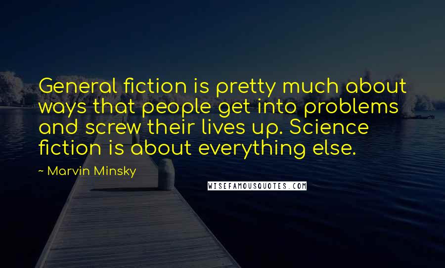 Marvin Minsky Quotes: General fiction is pretty much about ways that people get into problems and screw their lives up. Science fiction is about everything else.