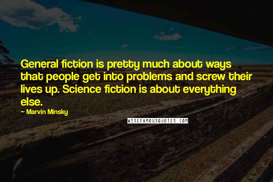 Marvin Minsky Quotes: General fiction is pretty much about ways that people get into problems and screw their lives up. Science fiction is about everything else.