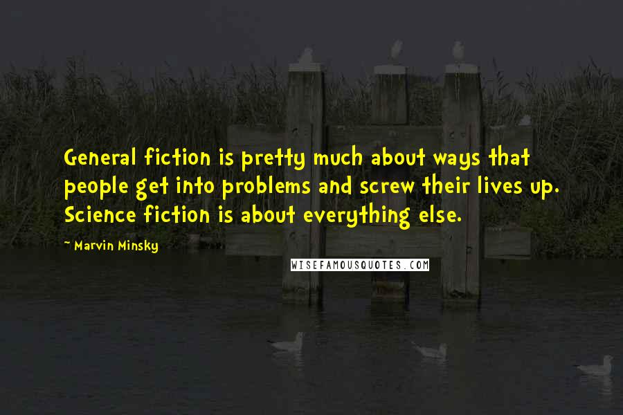 Marvin Minsky Quotes: General fiction is pretty much about ways that people get into problems and screw their lives up. Science fiction is about everything else.