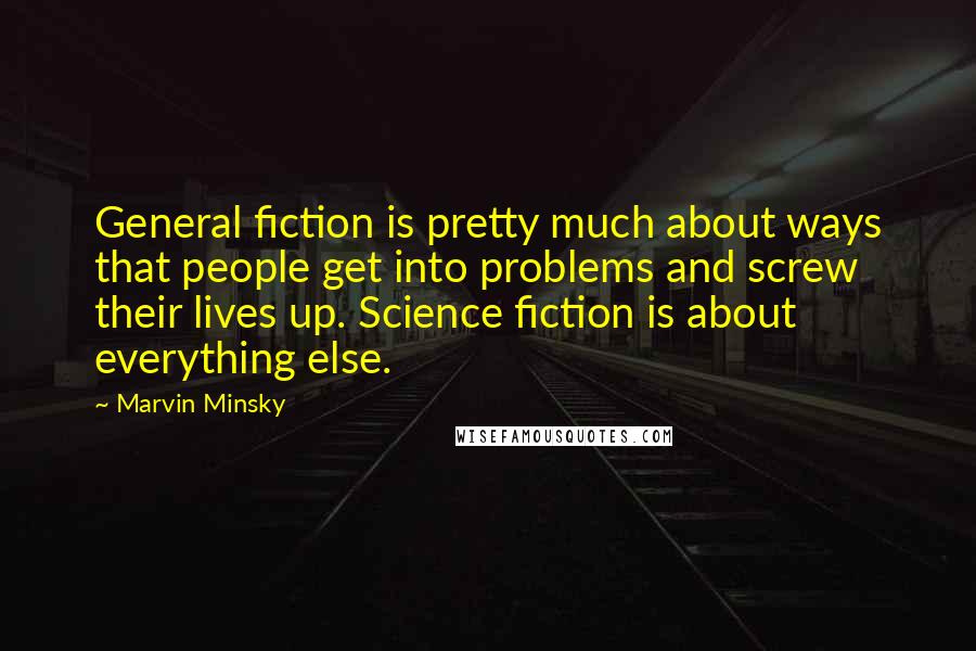 Marvin Minsky Quotes: General fiction is pretty much about ways that people get into problems and screw their lives up. Science fiction is about everything else.