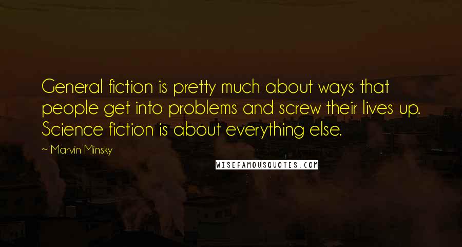 Marvin Minsky Quotes: General fiction is pretty much about ways that people get into problems and screw their lives up. Science fiction is about everything else.