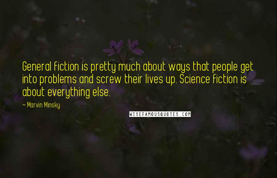 Marvin Minsky Quotes: General fiction is pretty much about ways that people get into problems and screw their lives up. Science fiction is about everything else.