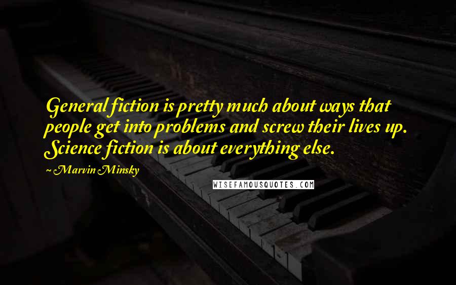 Marvin Minsky Quotes: General fiction is pretty much about ways that people get into problems and screw their lives up. Science fiction is about everything else.