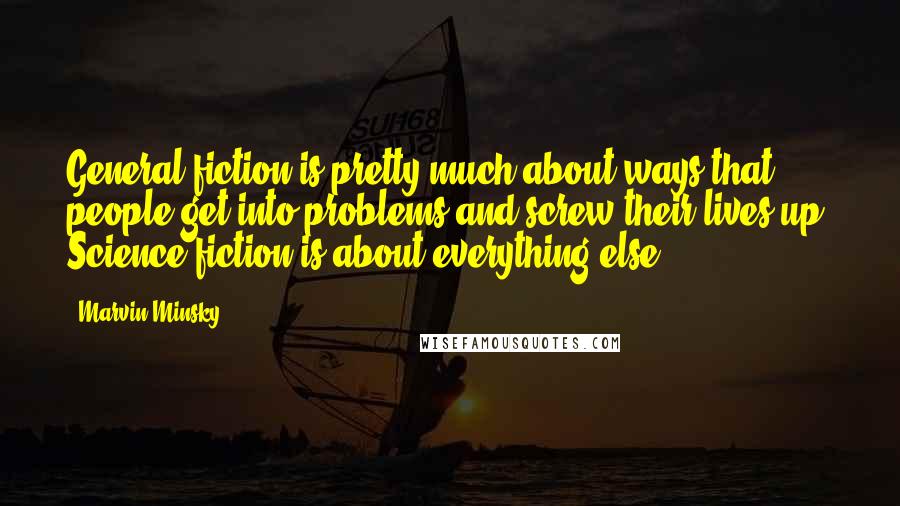 Marvin Minsky Quotes: General fiction is pretty much about ways that people get into problems and screw their lives up. Science fiction is about everything else.