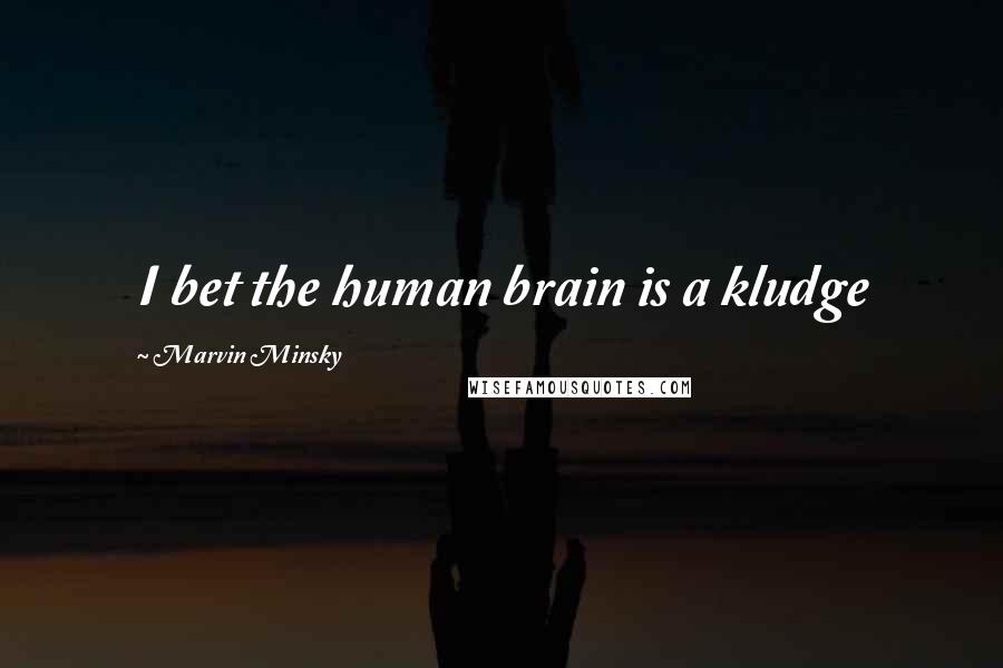 Marvin Minsky Quotes: I bet the human brain is a kludge