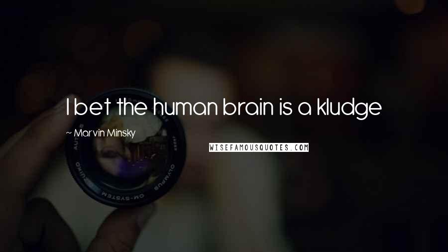 Marvin Minsky Quotes: I bet the human brain is a kludge