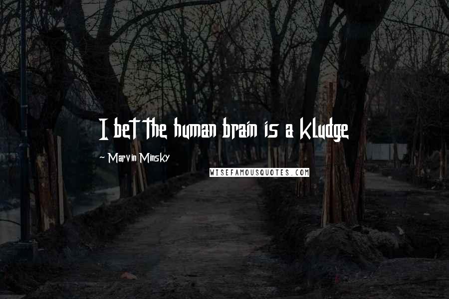 Marvin Minsky Quotes: I bet the human brain is a kludge