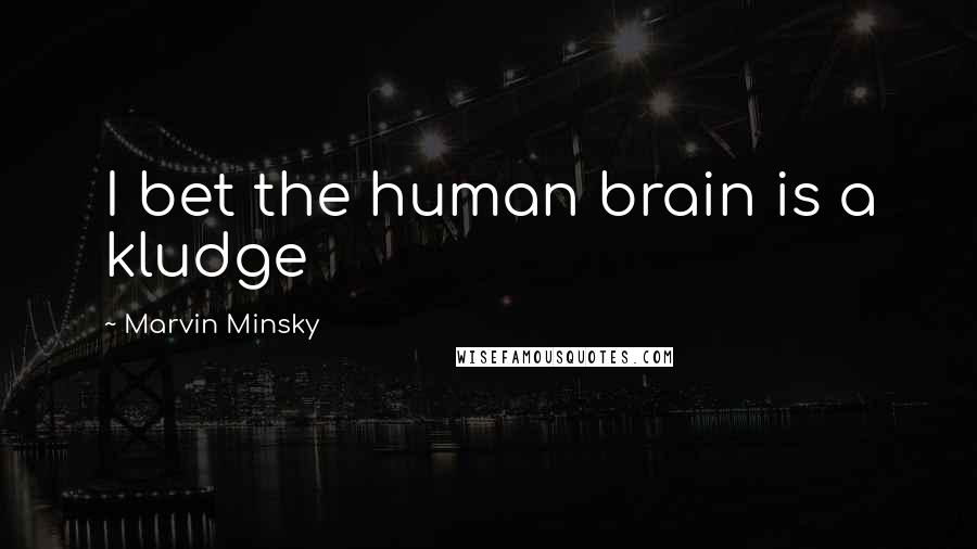 Marvin Minsky Quotes: I bet the human brain is a kludge