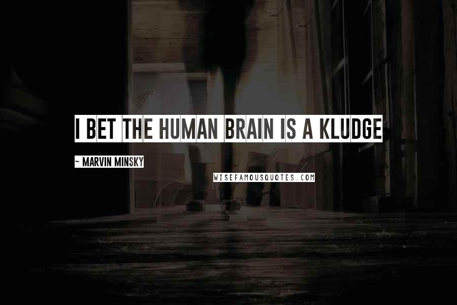 Marvin Minsky Quotes: I bet the human brain is a kludge