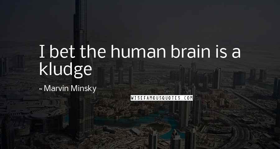 Marvin Minsky Quotes: I bet the human brain is a kludge